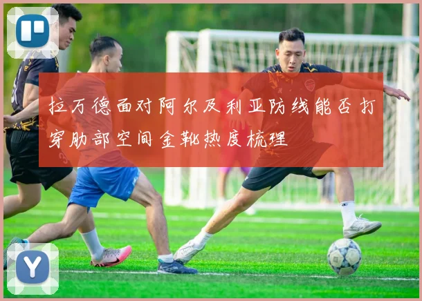 拉万德面对阿尔及利亚防线能否打穿肋部空间金靴热度梳理