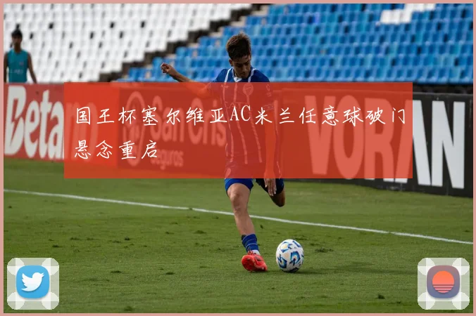 国王杯塞尔维亚AC米兰任意球破门悬念重启