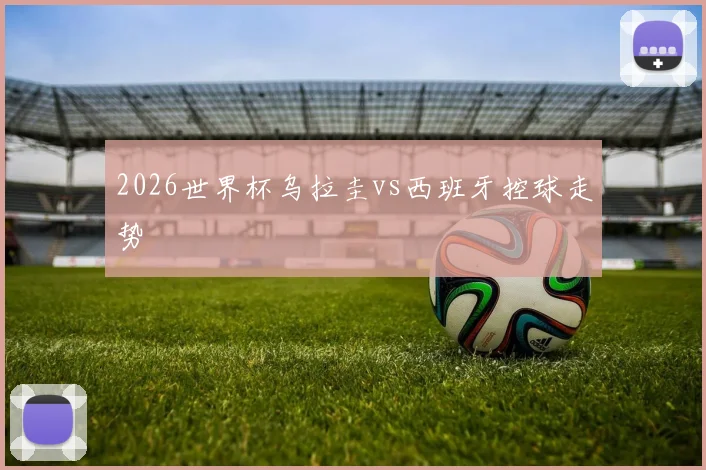 2026世界杯乌拉圭vs西班牙控球走势