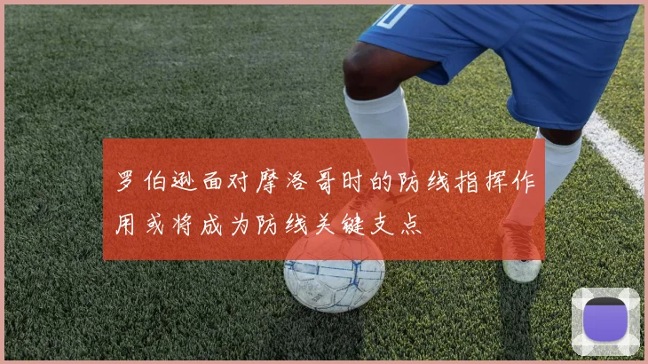 罗伯逊面对摩洛哥时的防线指挥作用或将成为防线关键支点