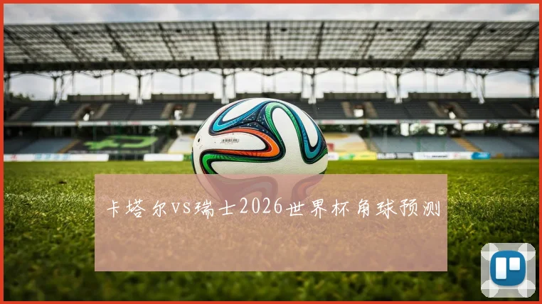 卡塔尔vs瑞士2026世界杯角球预测