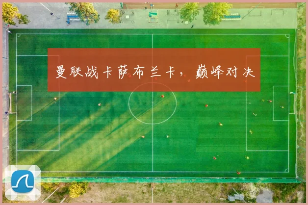 曼联战卡萨布兰卡,巅峰对决