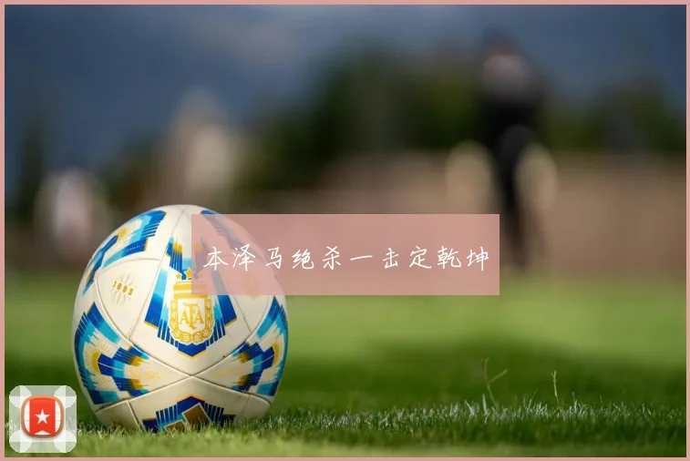本泽马绝杀一击定乾坤
