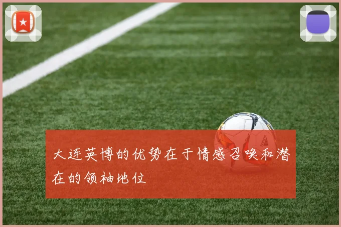 大连英博的优势在于情感召唤和潜在的领袖地位