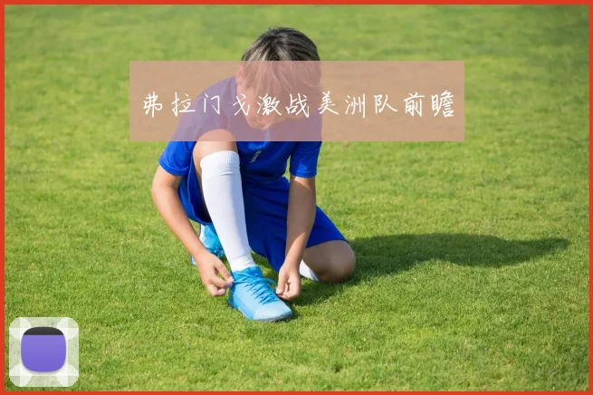 弗拉门戈激战美洲队前瞻