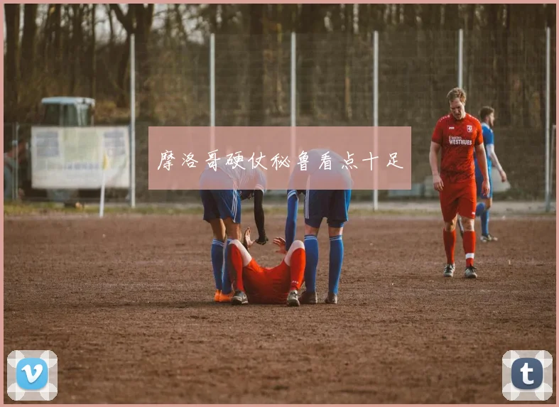 摩洛哥硬仗秘鲁看点十足