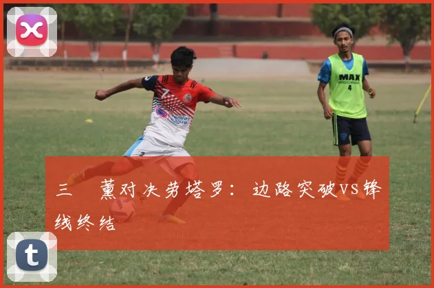 三笘薰对决劳塔罗：边路突破vs锋线终结