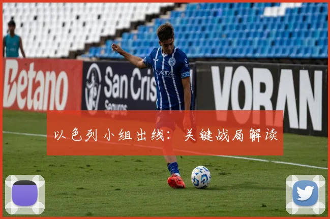 以色列小组出线：关键战局解读