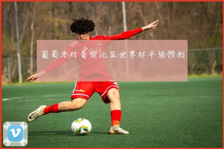 葡萄牙对哥伦比亚世界杯半场预测