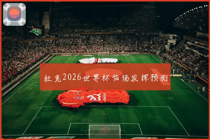 杜克2026世界杯临场发挥预测