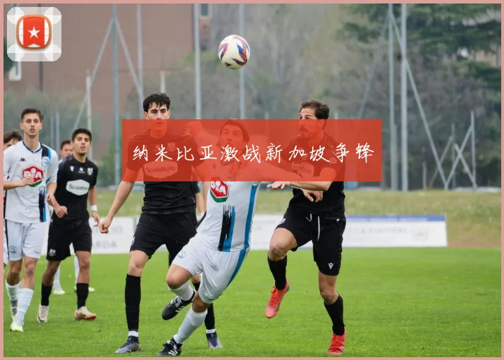 纳米比亚激战新加坡争锋