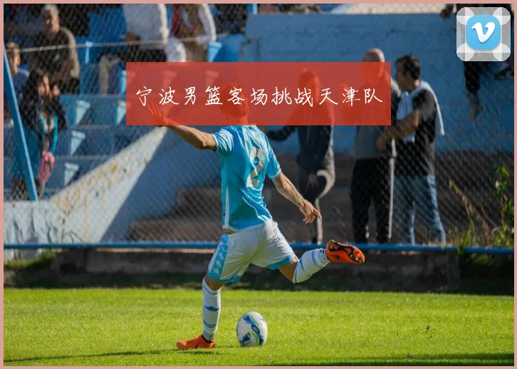 宁波男篮客场挑战天津队