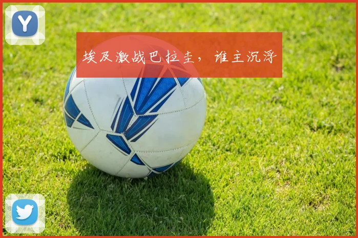 埃及激战巴拉圭,谁主沉浮