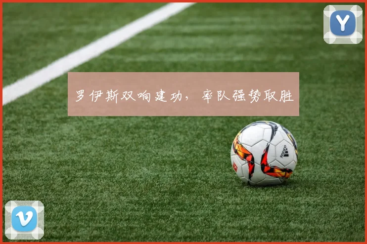 罗伊斯双响建功，率队强势取胜