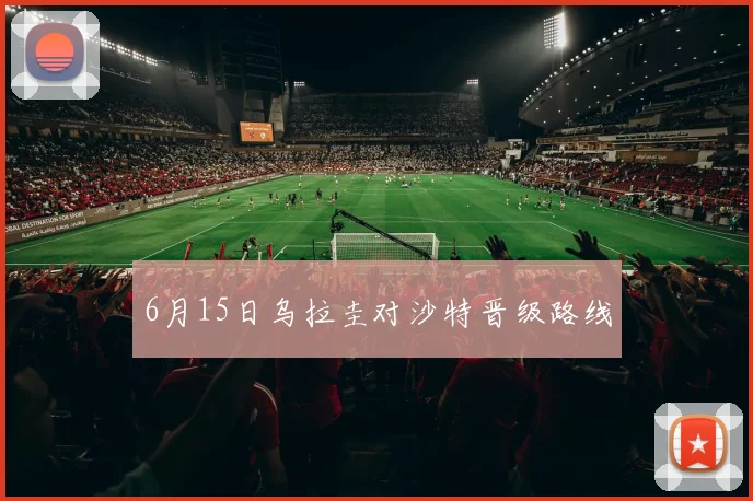 6月15日乌拉圭对沙特晋级路线