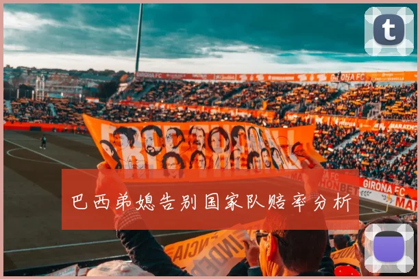 巴西弟媳告别国家队赔率分析