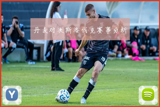 丹麦对决斯洛伐克赛事分析