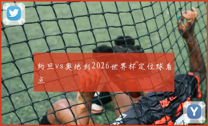 约旦vs奥地利2026世界杯定位球看点