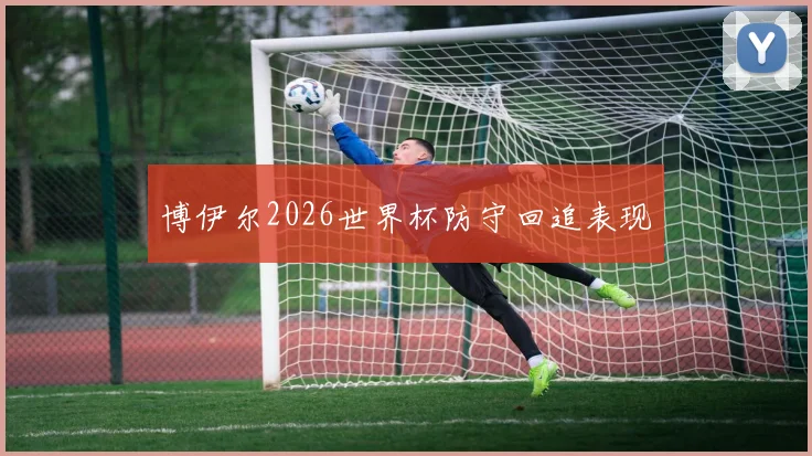 博伊尔2026世界杯防守回追表现