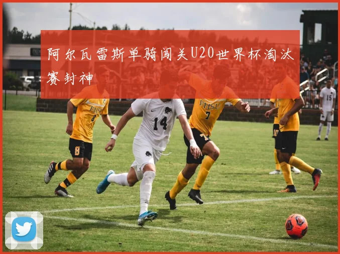 阿尔瓦雷斯单骑闯关U20世界杯淘汰赛封神