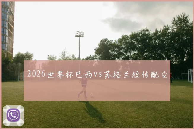 2026世界杯巴西vs苏格兰短传配合