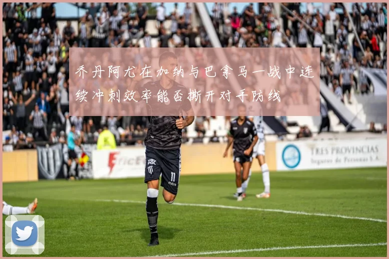 乔丹阿尤在加纳与巴拿马一战中连续冲刺效率能否撕开对手防线