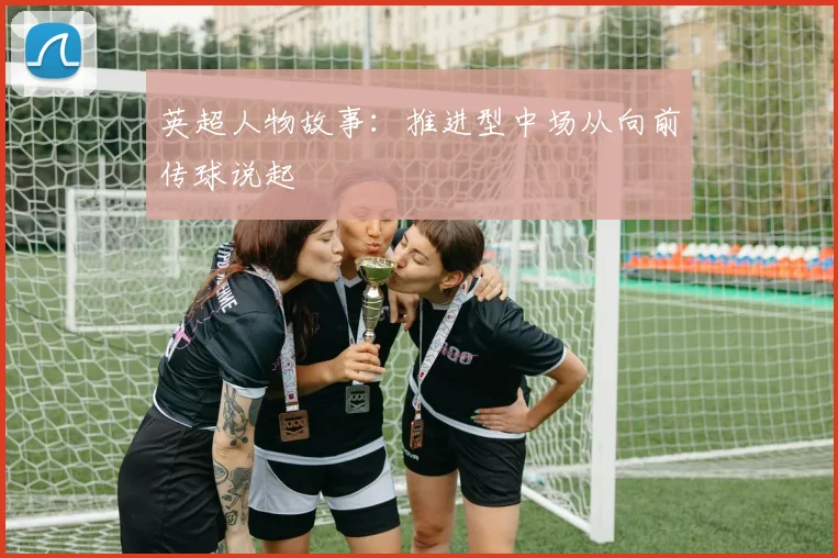 英超人物故事：推进型中场从向前传球说起