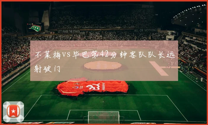 不莱梅vs毕巴第42分钟客队队长远射破门