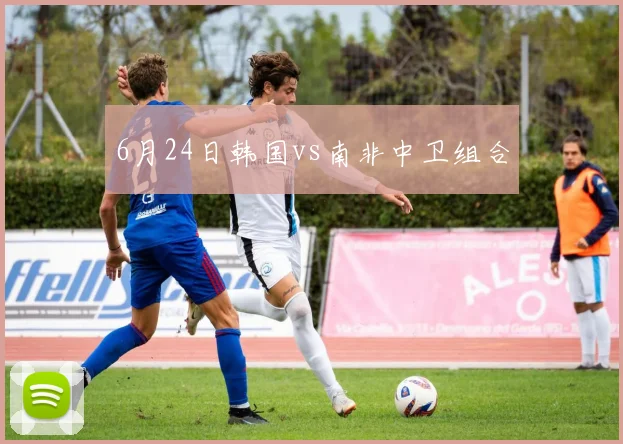6月24日韩国vs南非中卫组合