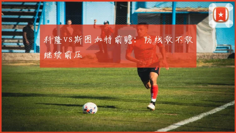 科隆vs斯图加特前瞻：防线敢不敢继续前压