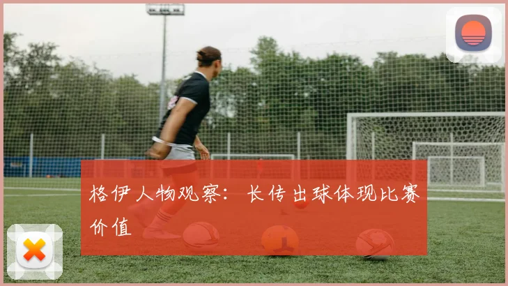 格伊人物观察:长传出球体现比赛价值