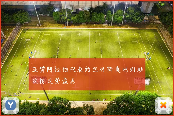 亚赞阿拉伯代表约旦对阵奥地利助攻榜走势盘点