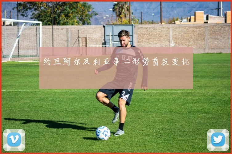 约旦阿尔及利亚争二形势首发变化