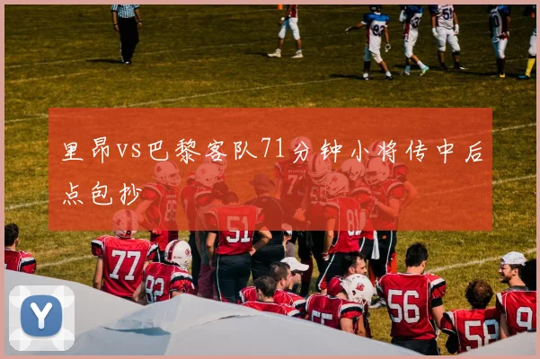 里昂vs巴黎客队71分钟小将传中后点包抄
