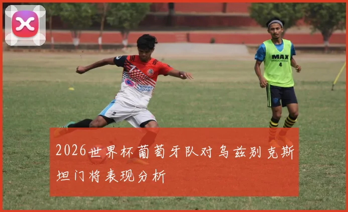 2026世界杯葡萄牙队对乌兹别克斯坦门将表现分析