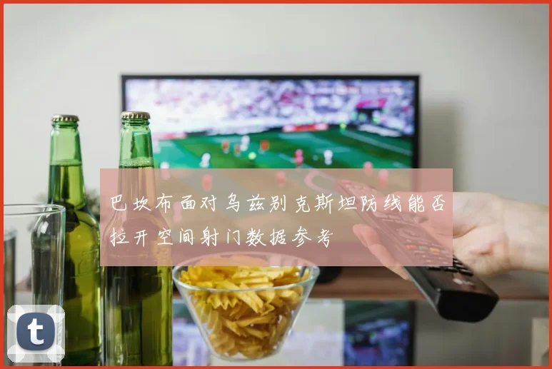 巴坎布面对乌兹别克斯坦防线能否拉开空间射门数据参考