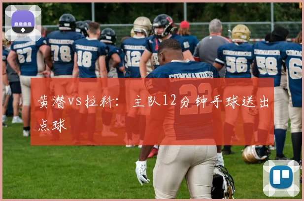 黄潜vs拉科：主队12分钟手球送出点球