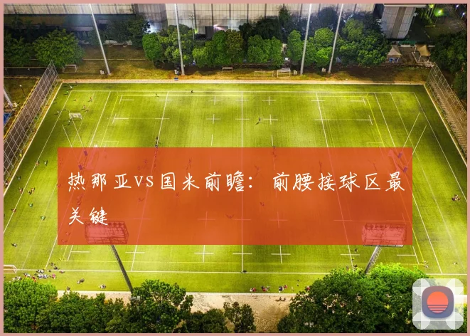 热那亚vs国米前瞻:前腰接球区最关键