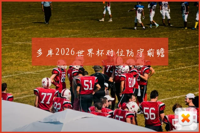 多库2026世界杯对位防守前瞻