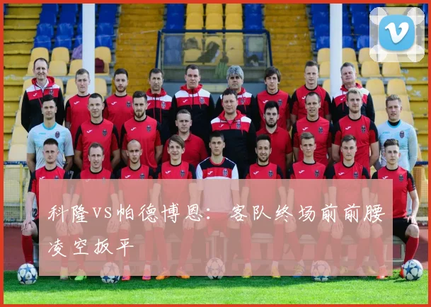 科隆vs帕德博恩：客队终场前前腰凌空扳平