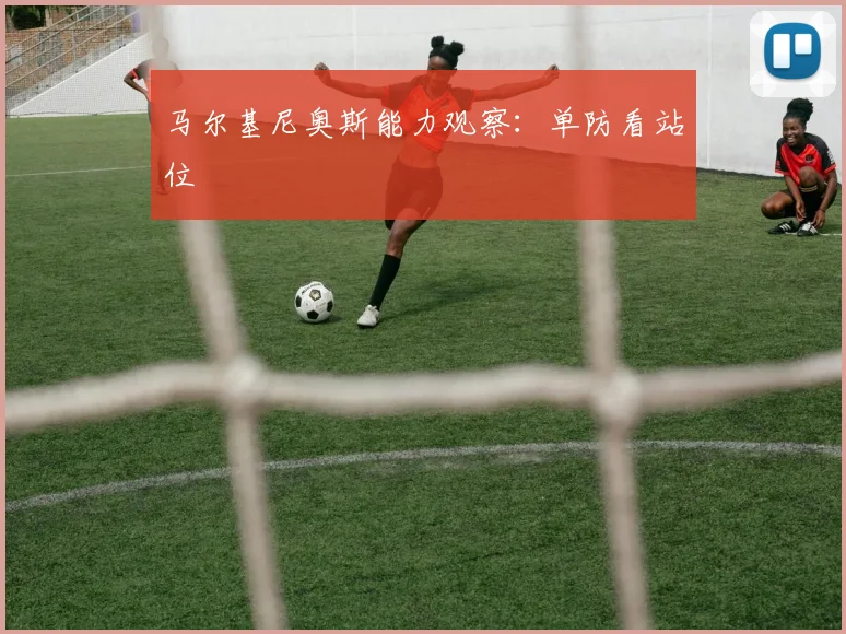 马尔基尼奥斯能力观察：单防看站位