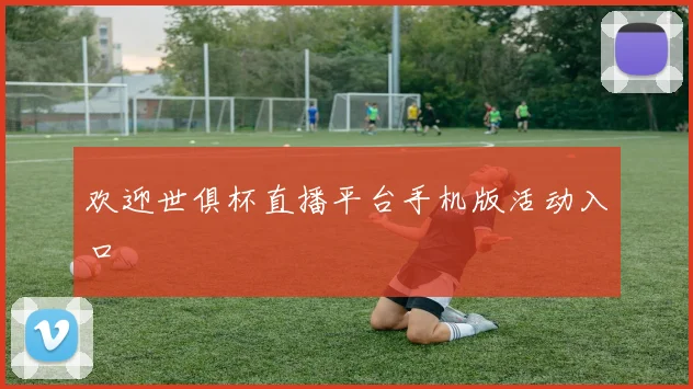 欢迎世俱杯直播平台手机版活动入口