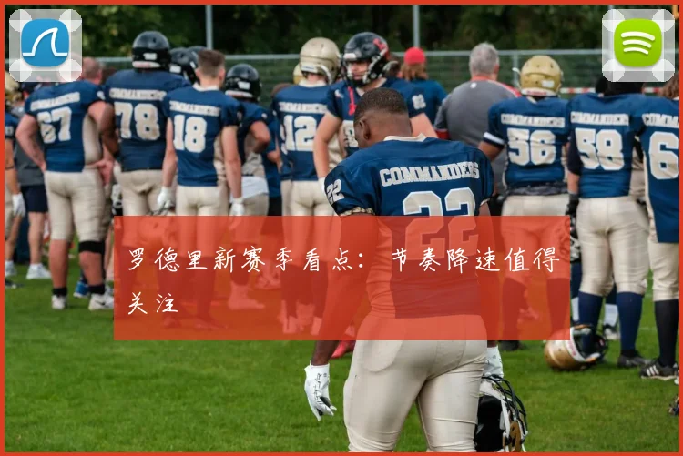 罗德里新赛季看点：节奏降速值得关注