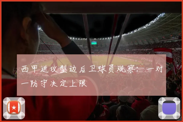 西甲进攻型边后卫球员观察：一对一防守决定上限