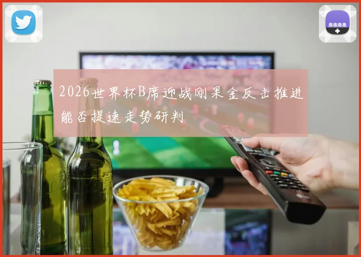 2026世界杯B席迎战刚果金反击推进能否提速走势研判